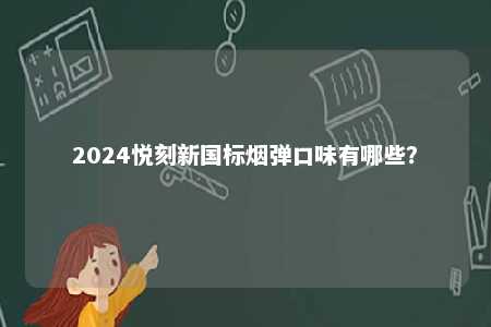 2024悦刻新国标烟弹口味有哪些？ 